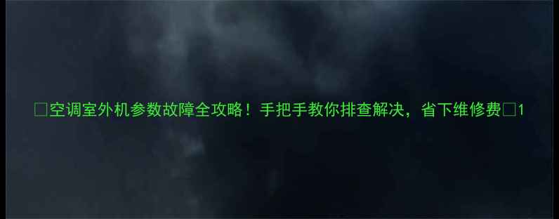 图片 🌿空调室外机参数故障全攻略！手把手教你排查解决，省下维修费💰1