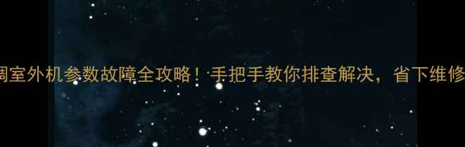 图片 🌿空调室外机参数故障全攻略！手把手教你排查解决，省下维修费💰2