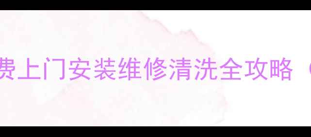 张店华帝售后服务电话免费上门安装维修清洗全攻略24小时服务官方渠道查询