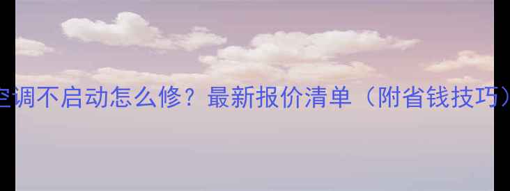 图片 💨空调不启动怎么修？最新报价清单（附省钱技巧）💰
