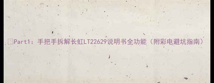 Part1手把手拆解长虹LT22629说明书全功能附彩电避坑指南