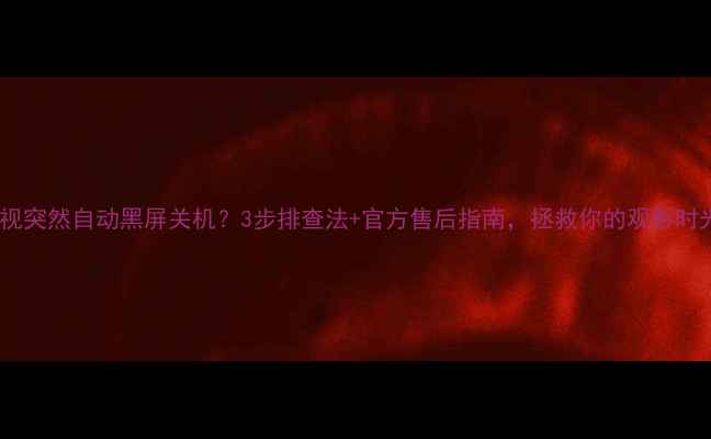 图片 📌夏普电视突然自动黑屏关机？3步排查法+官方售后指南，拯救你的观影时光！🔧📺1