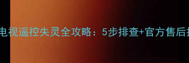 图片 📌康佳电视遥控失灵全攻略：5步排查+官方售后指南📺2