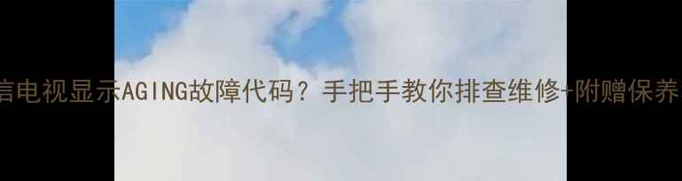 图片 📌海信电视显示AGING故障代码？手把手教你排查维修+附赠保养秘籍2