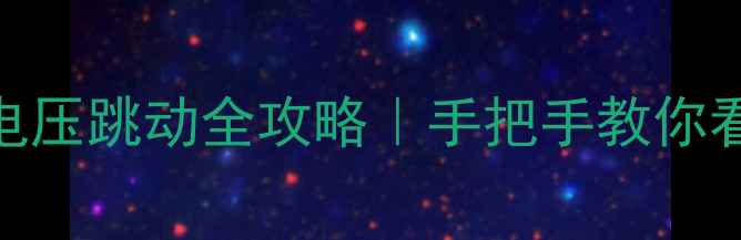 海信电视电源板电压跳动全攻略手把手教你看懂故障自检技巧