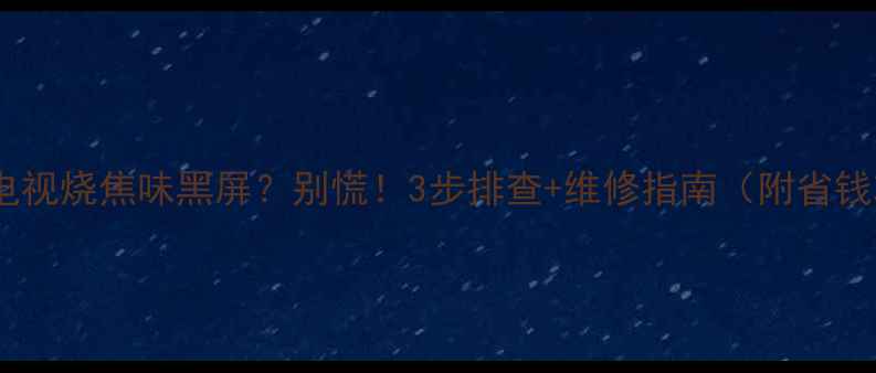 图片 📌液晶电视烧焦味黑屏？别慌！3步排查+维修指南（附省钱攻略）2