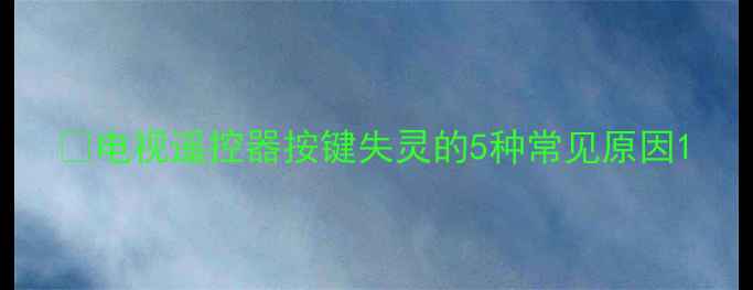图片 📌电视遥控器按键失灵的5种常见原因1