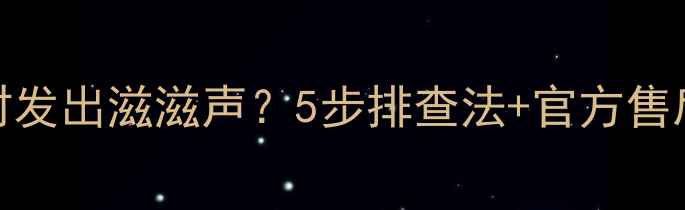 索尼液晶电视运行时发出滋滋声5步排查法官方售后指南附真实案例