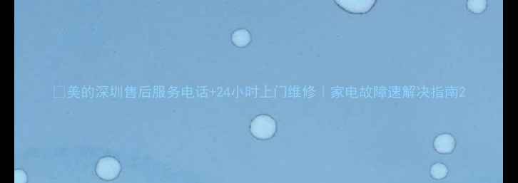 图片 📞美的深圳售后服务电话+24小时上门维修｜家电故障速解决指南2