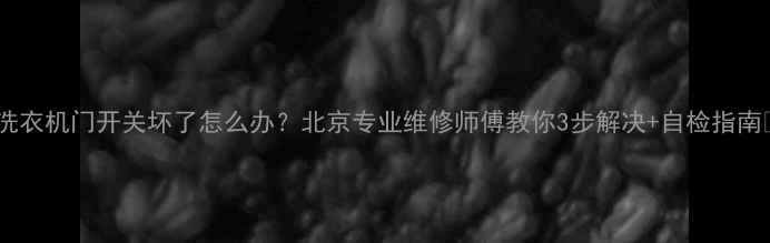 图片 📢洗衣机门开关坏了怎么办？北京专业维修师傅教你3步解决+自检指南📢2