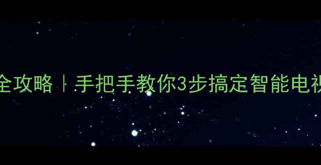 L46E5200TCL电视联网全攻略手把手教你3步搞定智能电视连网附避坑指南