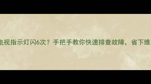 三星电视指示灯闪6次手把手教你快速排查故障省下维修费