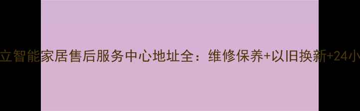 哈尔滨金立智能家居售后服务中心地址全维修保养以旧换新24小时上门服务