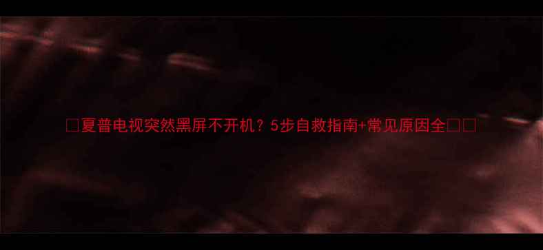图片 📱夏普电视突然黑屏不开机？5步自救指南+常见原因全🔧✨
