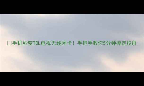 手机秒变TCL电视无线网卡手把手教你5分钟搞定投屏