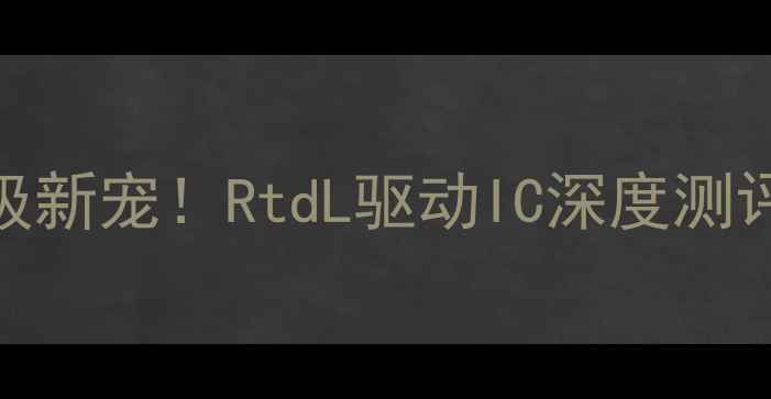 图片 📱液晶电视升级新宠！RtdL驱动IC深度测评与选购全攻略