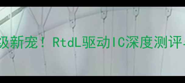 图片 📱液晶电视升级新宠！RtdL驱动IC深度测评与选购全攻略1