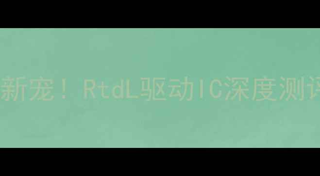 图片 📱液晶电视升级新宠！RtdL驱动IC深度测评与选购全攻略2