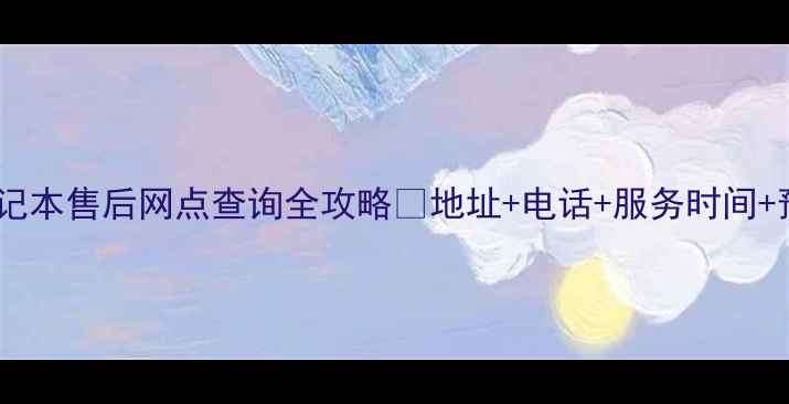 联想笔记本售后网点查询全攻略地址电话服务时间预约指南