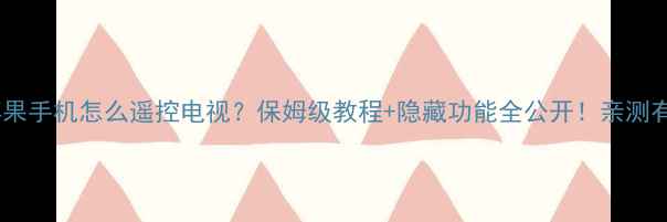 苹果手机怎么遥控电视保姆级教程隐藏功能全公开亲测有效