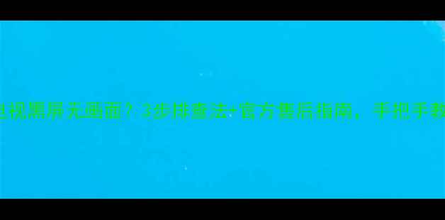 图片 📺Hisense电视黑屏无画面？3步排查法+官方售后指南，手把手教你搞定！🔧