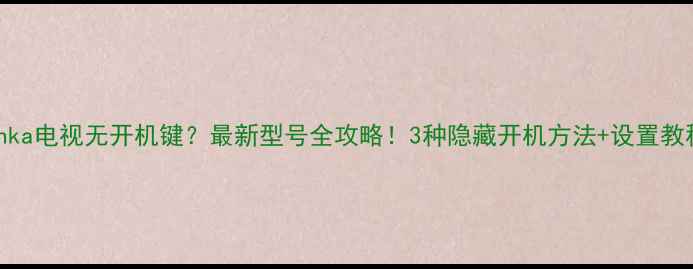 图片 📺Konka电视无开机键？最新型号全攻略！3种隐藏开机方法+设置教程🔥1