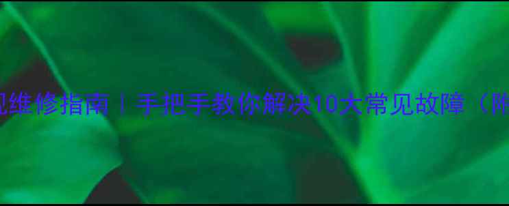 LED42K20JD电视维修指南手把手教你解决10大常见故障附专业排查步骤