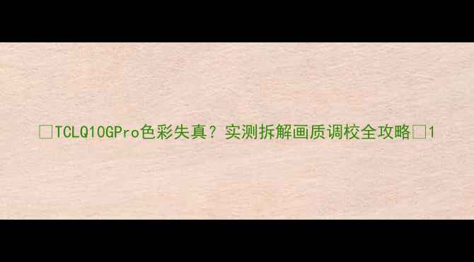 图片 📺TCLQ10GPro色彩失真？实测拆解画质调校全攻略🎨1