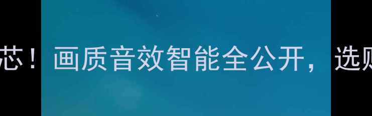 TCL电视5大核心机芯画质音效智能全公开选购指南看这篇就够