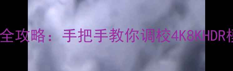 图片 📺东芝电视模式设置全攻略：手把手教你调校4K8KHDR模式，提升画质音效2