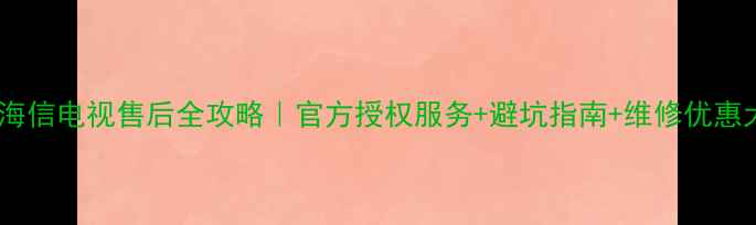 图片 📺哈尔滨海信电视售后全攻略｜官方授权服务+避坑指南+维修优惠大公开🔧1