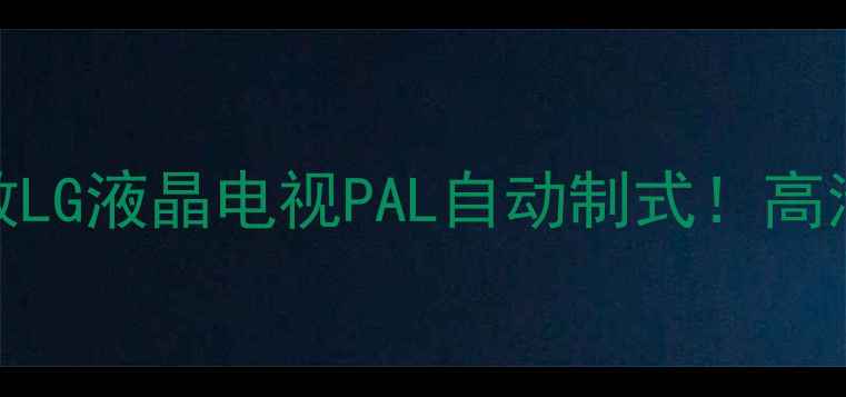 图片 📺手把手教你调教LG液晶电视PAL自动制式！高清电视信号秒解锁