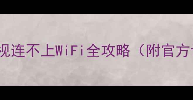 救命TCL电视连不上WiFi全攻略附官方认证操作流程
