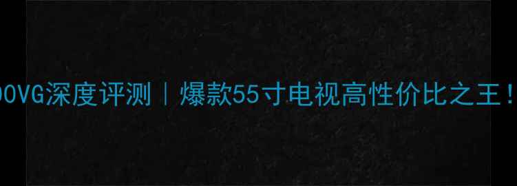 海信55K7100VG深度评测爆款55寸电视高性价比之王画质音效全