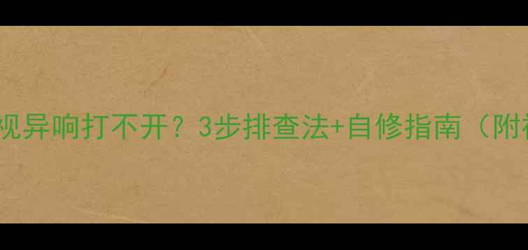 图片 📺液晶电视异响打不开？3步排查法+自修指南（附视频）💡1
