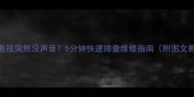 图片 📺液晶电视突然没声音？5分钟快速排查维修指南（附图文教程）🔧