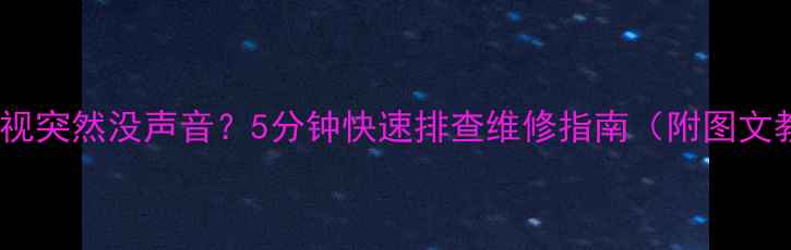 图片 📺液晶电视突然没声音？5分钟快速排查维修指南（附图文教程）🔧2