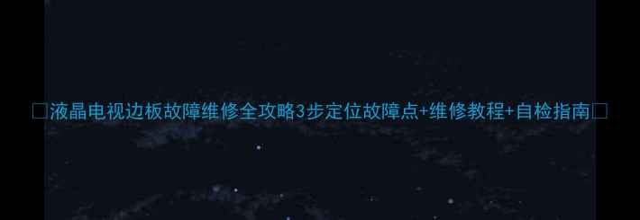 液晶电视边板故障维修全攻略3步定位故障点维修教程自检指南