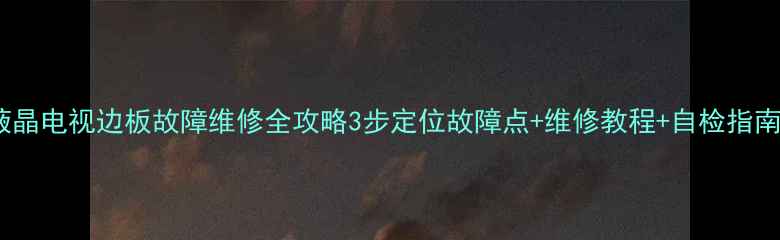 图片 📺液晶电视边板故障维修全攻略3步定位故障点+维修教程+自检指南🔧1