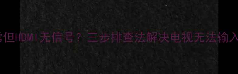 电视AV正常但HDMI无信号三步排查法解决电视无法输入信号问题