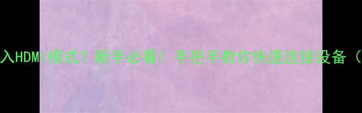 图片 📺电视如何进入HDMI模式？新手必看！手把手教你快速连接设备（附高清图解）