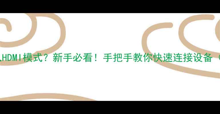 图片 📺电视如何进入HDMI模式？新手必看！手把手教你快速连接设备（附高清图解）2