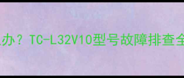 图片 📺电视黑屏有声音怎么办？TC-L32V10型号故障排查全攻略（附重置教程）1