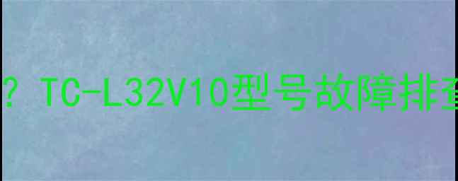 图片 📺电视黑屏有声音怎么办？TC-L32V10型号故障排查全攻略（附重置教程）2