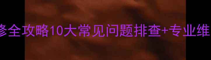 索尼液晶电视故障维修全攻略10大常见问题排查专业维修步骤附视频教程