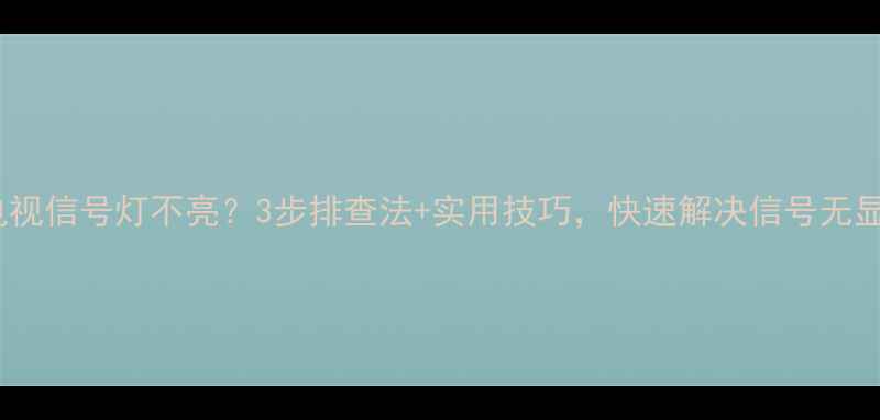 图片 📺索尼电视信号灯不亮？3步排查法+实用技巧，快速解决信号无显示问题2