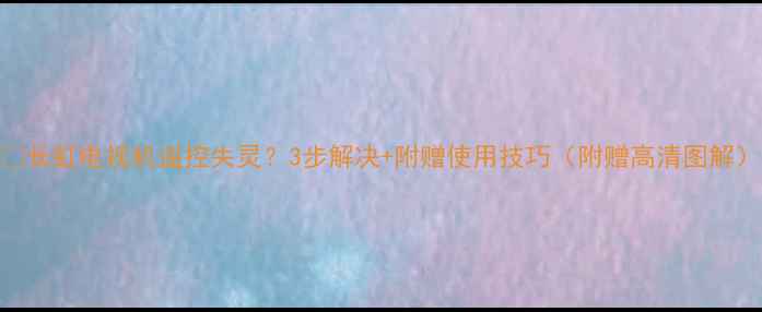 长虹电视机遥控失灵3步解决附赠使用技巧附赠高清图解