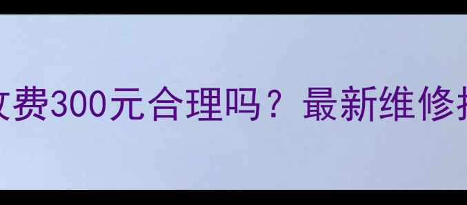 长虹电视维修收费300元合理吗最新维修指南避坑攻略