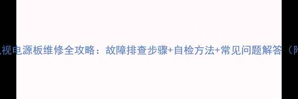 TCL42Q73电视电源板维修全攻略故障排查步骤自检方法常见问题解答附图解教程