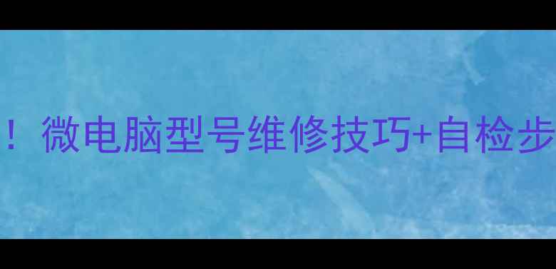图片 🔍光波炉常见故障代码大全！微电脑型号维修技巧+自检步骤，手把手教你快速解决！